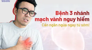 Bệnh 3 nhánh mạch vành nguy hiểm: cần ngăn ngừa ngay từ sớm!