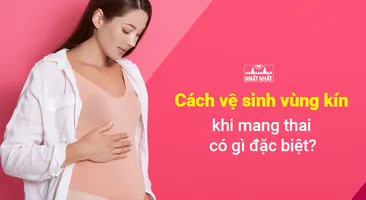 Cách vệ sinh vùng kín khi mang thai có gì đặc biệt ?