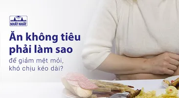 Ăn không tiêu phải làm sao để giảm mệt mỏi, khó chịu kéo dài?