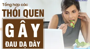Tổng hợp các thói quen gây đau dạ dày có thể bạn chưa biết