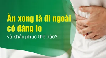 Ăn xong là đi ngoài có đáng lo và khắc phục thế nào?