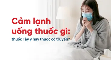 Cảm lạnh uống thuốc gì: thuốc Tây y hay thuốc cổ truyền?