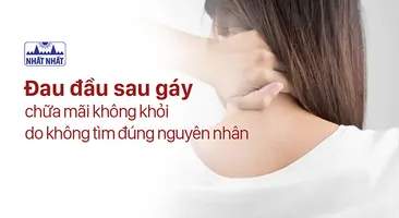 Đau đầu sau gáy chữa mãi không khỏi do không tìm đúng nguyên nhân