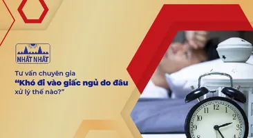 Tư vấn chuyên gia “Khó đi vào giấc ngủ do đâu, xử lý thế nào?”