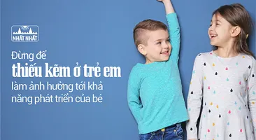 Đừng để thiếu kẽm ở trẻ em làm ảnh hưởng tới khả năng phát triển!