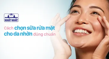 Cách chọn sữa rửa mặt cho da nhờn đúng chuẩn