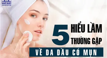 Bật mí 5 điều hiểu lầm về da dầu mụn không phải ai cũng biết
