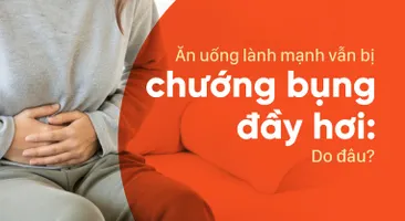 Ăn uống lành mạnh vẫn bị chướng bụng đầy hơi: Do đâu?