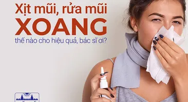 Xịt mũi, rửa mũi xoang thế nào cho hiệu quả, bác sĩ ơi?