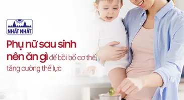 Phụ nữ sau sinh nên ăn gì để bồi bổ cơ thể, tăng cường thể lực?