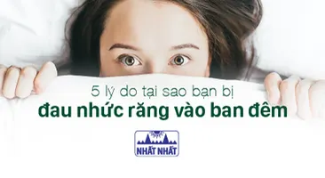 5 lý do tại sao bạn bị đau nhức răng vào ban đêm