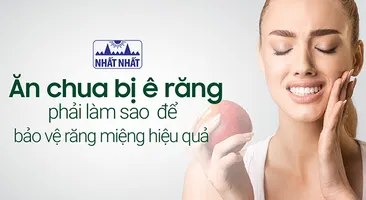 Ăn chua bị ê răng phải làm sao để bảo vệ răng miệng hiệu quả?