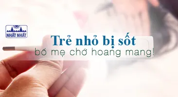 Trẻ nhỏ bị sốt, bố mẹ chớ hoang mang!