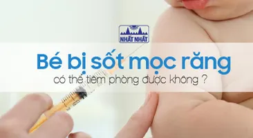 Bé bị sốt mọc răng có thể tiêm phòng được không?