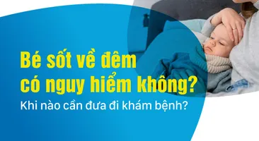 Bé sốt về đêm có nguy hiểm không? Khi nào cần đưa đi khám bệnh?