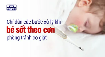 Chỉ dẫn các bước xử lý khi bé sốt theo cơn, phòng tránh co giật