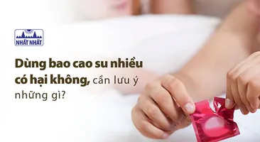 Dùng bao cao su nhiều có hại không, cần lưu ý những gì?