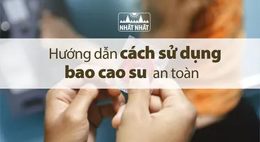 Hướng dẫn cách sử dụng bao cao su an toàn để phòng tránh thai hiệu quả