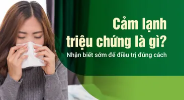 Cảm lạnh triệu chứng là gì? Nhận biết sớm để điều trị đúng cách