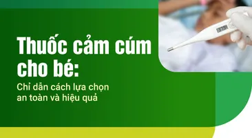 Thuốc cảm cúm cho bé: Chỉ dẫn cách lựa chọn an toàn và hiệu quả