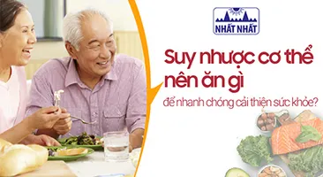 Suy nhược cơ thể nên ăn gì để nhanh chóng cải thiện sức khỏe?
