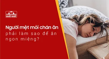 Người mệt mỏi chán ăn phải làm sao để ăn ngon miệng trở lại?