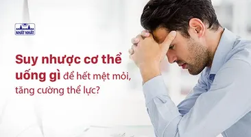 Suy nhược cơ thể uống gì để hết mệt mỏi, tăng cường thể lực?