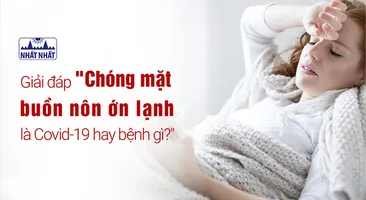 Giải đáp “Chóng mặt buồn nôn ớn lạnh là Covid-19 hay bệnh gì?”