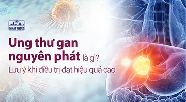 Ung thư gan nguyên phát là gì? Lưu ý khi điều trị đạt hiệu quả cao