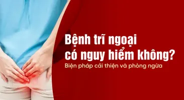 Bệnh trĩ ngoại có nguy hiểm không? Biện pháp cải thiện và phòng ngừa