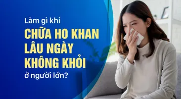 Làm gì khi chữa ho khan lâu ngày không khỏi ở người lớn?