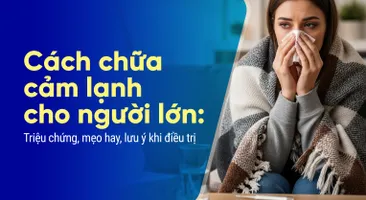 Cách chữa cảm lạnh cho người lớn: Triệu chứng, mẹo hay lưu ý điều trị