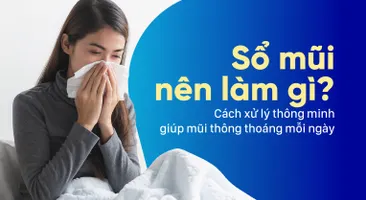 Sổ mũi nên làm gì? Cách xử lý thông minh giúp mũi thông thoáng