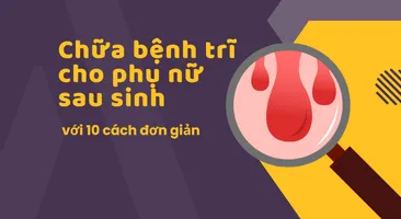 Chữa bệnh trĩ cho phụ nữ sau sinh hiệu quả với 10 cách đơn giản