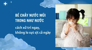 Bé chảy nước mũi trong như nước: cách xử trí ngay, không lo sụt sịt cả ngày