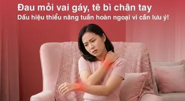 Đau mỏi vai gáy, tê bì chân tay - dấu hiệu thiểu năng tuần hoàn ngoại vi cần lưu ý!