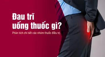Đau trĩ uống thuốc gì? Phân tích chi tiết các nhóm thuốc điều trị