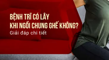 Bệnh trĩ có lây khi ngồi chung ghế không? Giải đáp chi tiết