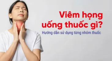 Viêm họng uống thuốc gì? Hướng dẫn sử dụng từng nhóm thuốc