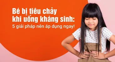Bé bị tiêu chảy khi uống kháng sinh: 5 giải pháp nên áp dụng ngay!