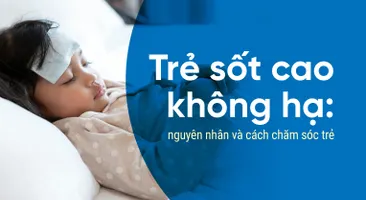 Trẻ sốt cao không hạ: nguyên nhân và cách chăm sóc trẻ