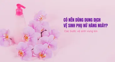 Có nên dùng dung dịch vệ sinh phụ nữ hàng ngày? Các bước vệ sinh vùng kín đúng cách