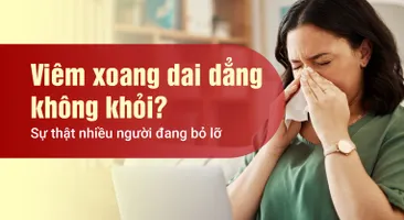 Viêm xoang dai dẳng không khỏi? Sự thật nhiều người đang bỏ lỡ