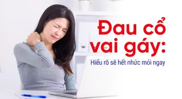 Đau cổ vai gáy: Hiểu rõ sẽ hết nhức mỏi ngay