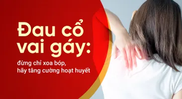 Đau cổ vai gáy: đừng chỉ xoa bóp, hãy tăng cường hoạt huyết
