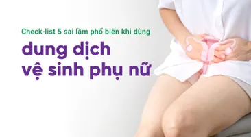 Check-list 5 sai lầm phổ biến khi dùng dung dịch vệ sinh phụ nữ