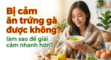 Bị cảm ăn trứng gà được không? làm sao để giải cảm nhanh hơn?
