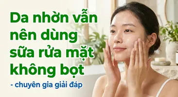 Da nhờn vẫn nên dùng sữa rửa mặt không bọt - chuyên gia giải đáp