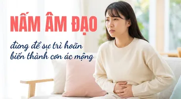Nấm âm đạo - đừng để sự trì hoãn biến thành cơn ác mộng