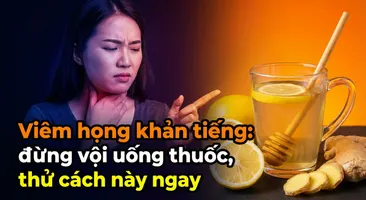 Viêm họng khản tiếng: đừng vội uống thuốc, thử cách này ngay!